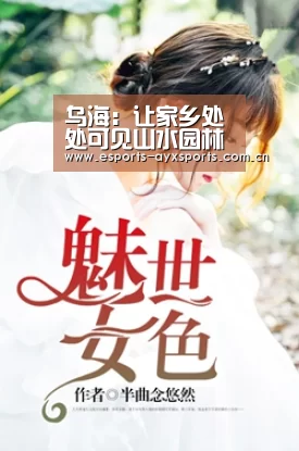 乌海：让家乡处处可见山水园林【爱游戏下载】