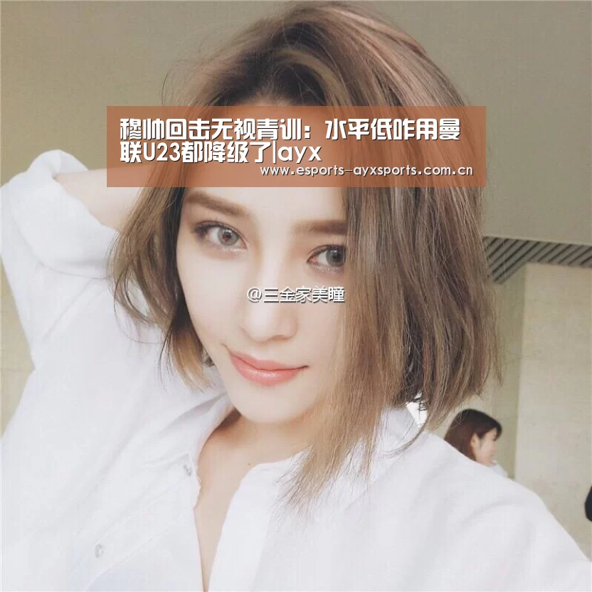 穆帅回击无视青训：水平低咋用曼联U23都降级了|ayx(图3)