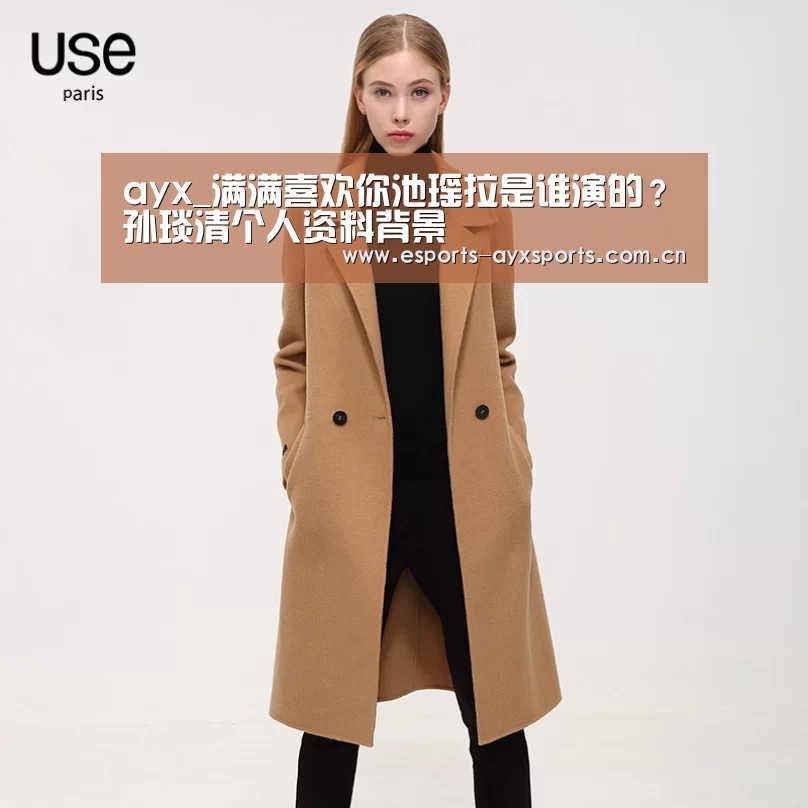 ayx_满满喜欢你池瑶拉是谁演的？孙琰清个人资料背景(图2)