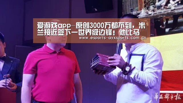 爱游戏app-原创3000万都不到,米兰接近签下一世界级边锋!他比马内罗本都强(图2) 爱游戏下载