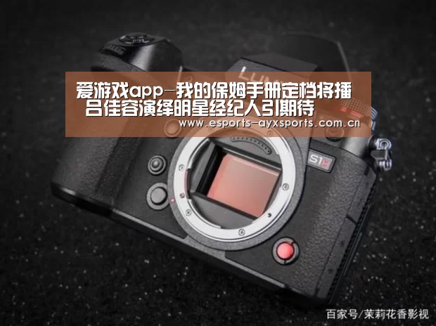 爱游戏app-我的保姆手册定档将播 吕佳容演绎明星经纪人引期