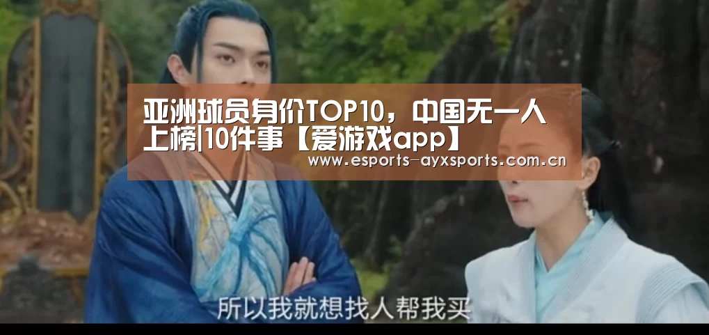 亚洲球员身价TOP10,中国无一人上榜|10件事【爱游戏app】(图2) 爱游戏下载
