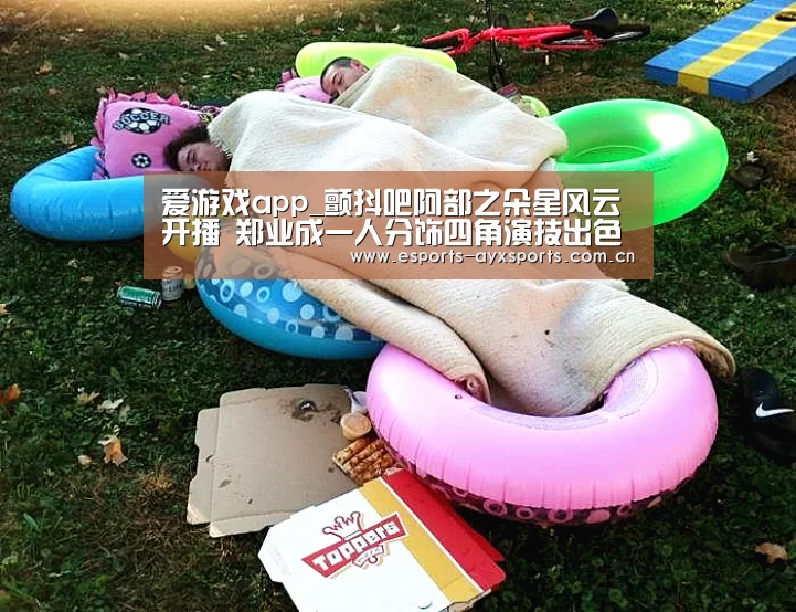 爱游戏app_颤抖吧阿部之朵星风云开播 郑业成一人分饰四角演